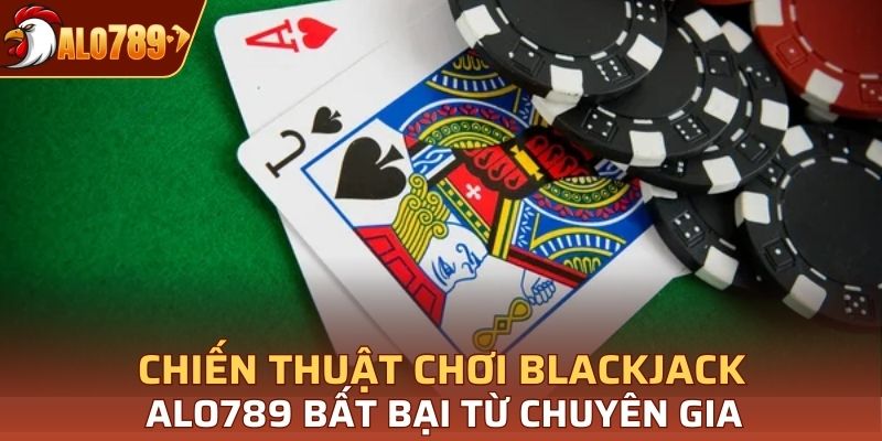 Chiến thuật chơi Blackjack Alo789 bất bại từ chuyên gia