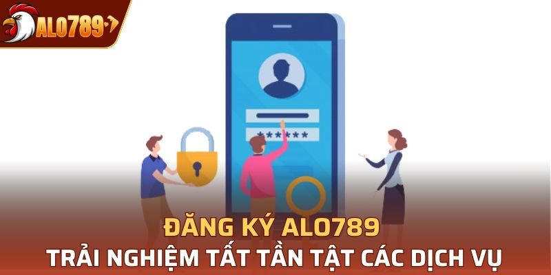 Đăng ký Alo789 để trải nghiệm tất tần tật các tính năng dịch vụ