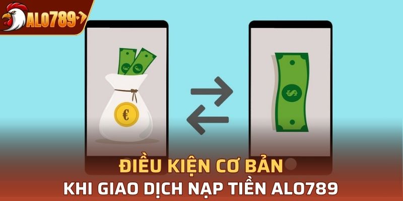 Điều kiện cơ bản khi giao dịch nạp tiền Alo789