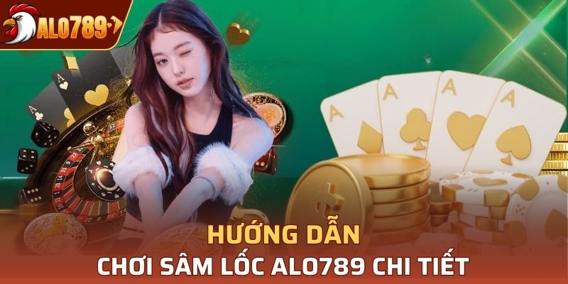 Hướng dẫn chơi sâm lốc Alo789 chi tiết