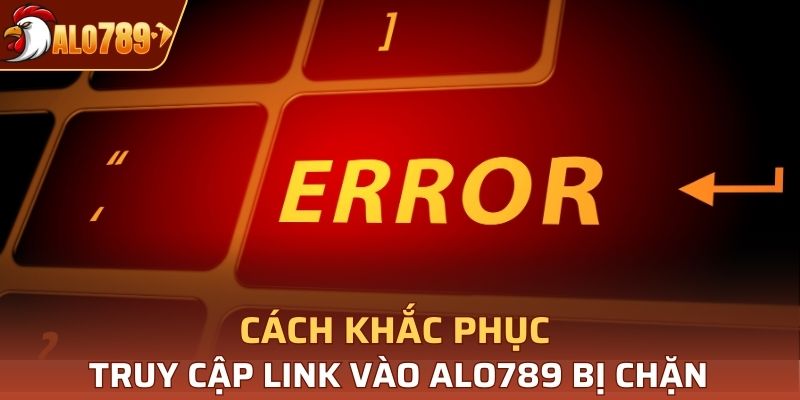 Cách khắc phục truy cập link vào Alo789 bị chặn