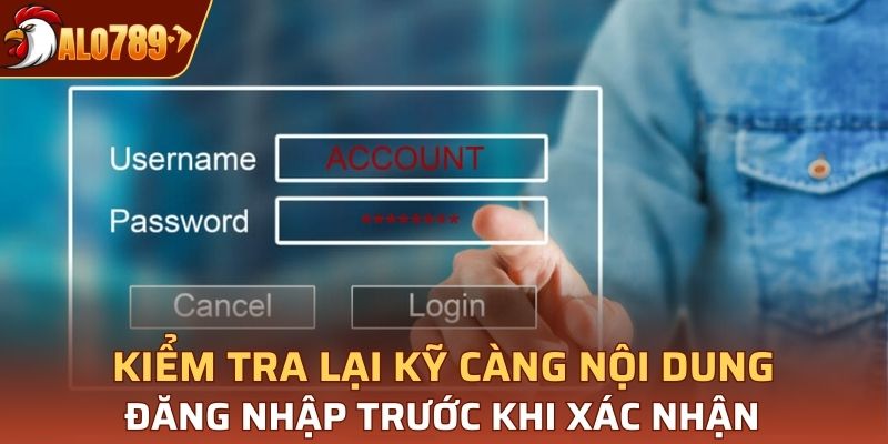 Kiểm tra lại kỹ càng nội dung đăng nhập trước khi xác nhận