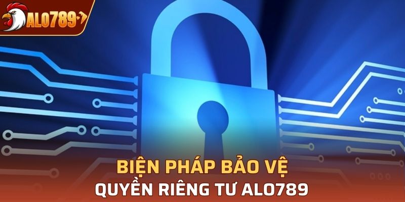 Tổng hợp biện pháp bảo vệ quyền riêng tư Alo789