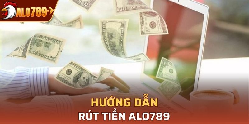 Những phương thức và thao tác rút tiền Alo789 