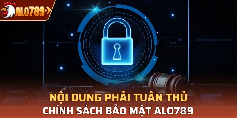 Nội dung phải tuân thủ chính sách bảo mật Alo789