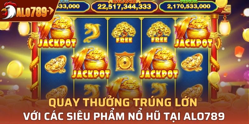 Quay thưởng trúng lớn với các siêu phẩm nổ hũ tại Alo789
