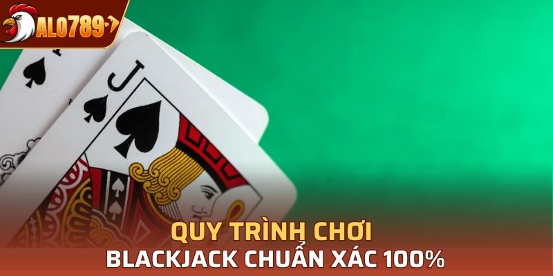 Quy trình chơi Blackjack chuẩn xác 100%