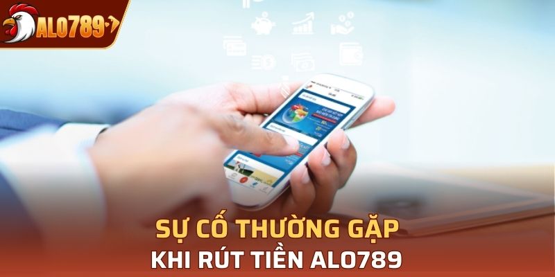 Sự cố thường gặp khi rút tiền tại Alo789 và cách khắc phục