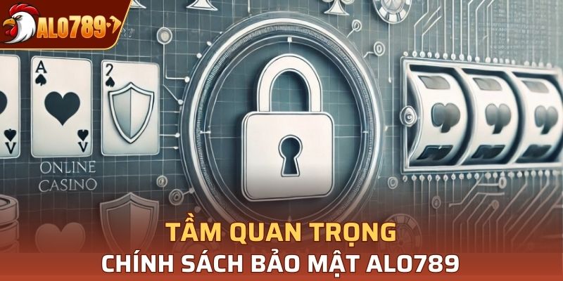 Tầm quan trọng chính sách bảo mật Alo789