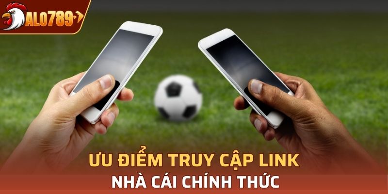Ưu điểm khi truy cập Link nhà cái chính thức